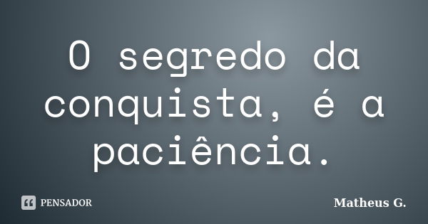 O segredo da conquista, é a paciência.... Frase de Matheus.G.