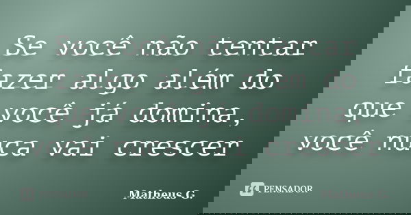 Se você não tentar fazer algo além do que você já domina, você nunca vai crescer... Frase de Ronald E. Osborn.