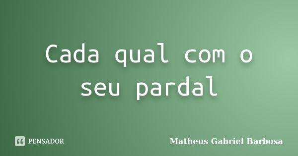 Cada qual com o seu pardal... Frase de Matheus Gabriel Barbosa.