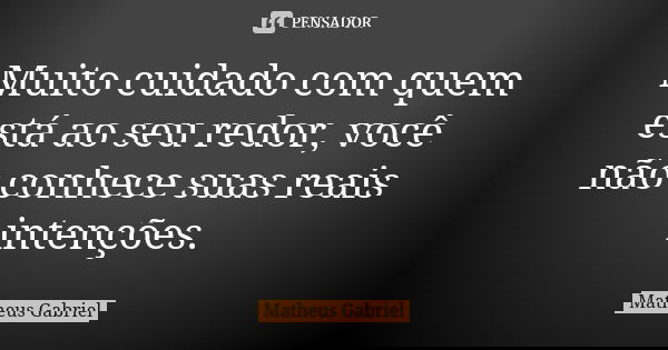 Muito cuidado com quem está ao seu redor, você não conhece suas reais intenções.... Frase de Matheus Gabriel.