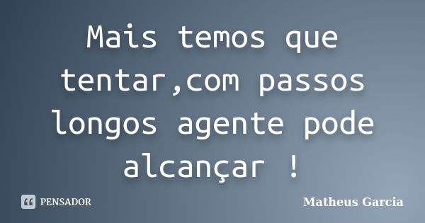 Mais temos que tentar,com passos longos agente pode alcançar !... Frase de Matheus Garcia.