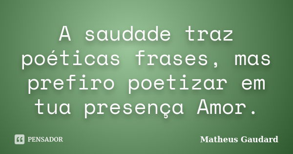 A saudade traz poéticas frases, mas prefiro poetizar em tua presença Amor.... Frase de Matheus Gaudard.