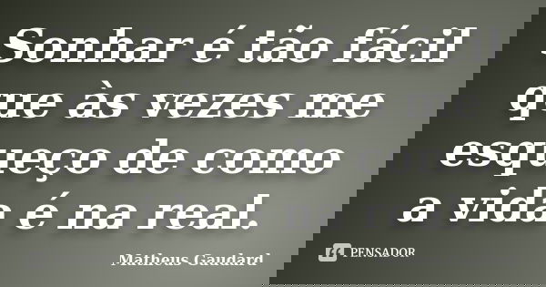 Sonhar é tão fácil que às vezes me esqueço de como a vida é na real.... Frase de Matheus Gaudard.
