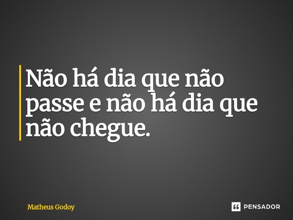 Não há dia que não passe e não há dia que não chegue.⁠... Frase de Matheus Godoy.