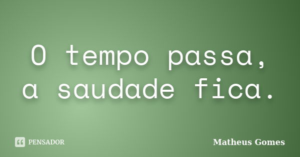 O tempo passa, a saudade fica.... Frase de Matheus Gomes.