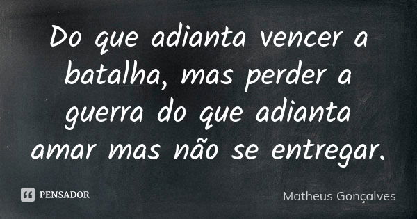 Do que adianta vencer a batalha, mas perder a guerra do que adianta amar mas não se entregar.... Frase de Matheus Gonçalves.