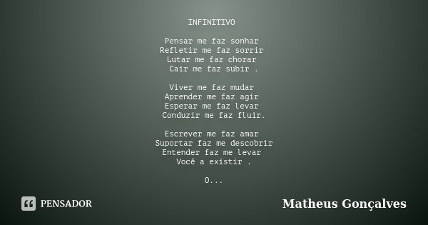 INFINITIVO Pensar me faz sonhar Refletir me faz sorrir Lutar me faz chorar Cair me faz subir . Viver me faz mudar Aprender me faz agir Esperar me faz levar Cond... Frase de Matheus Gonçalves.