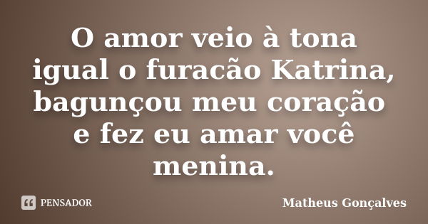 O amor veio à tona igual o furacão Katrina, bagunçou meu coração e fez eu amar você menina.... Frase de Matheus Gonçalves.