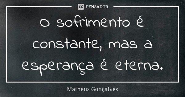 O sofrimento é constante, mas a esperança é eterna.... Frase de Matheus Gonçalves.