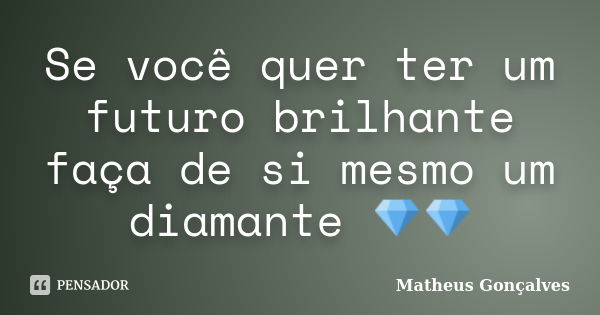 Se você quer ter um futuro brilhante faça de si mesmo um diamante 💎💎... Frase de Matheus Gonçalves.