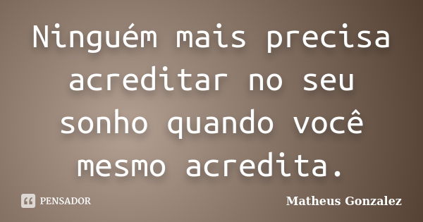 Ninguém mais precisa acreditar no seu sonho quando você mesmo acredita.... Frase de Matheus Gonzalez.