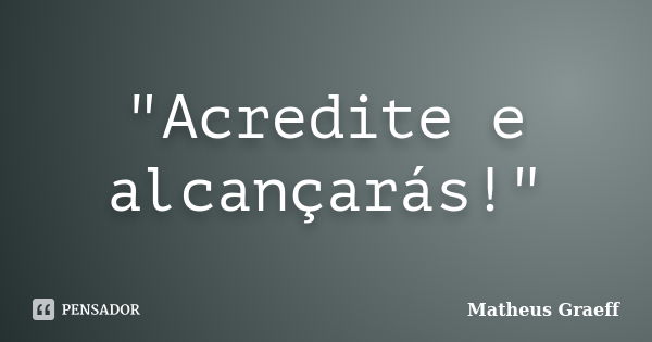 "Acredite e alcançarás!"... Frase de Matheus Graeff.