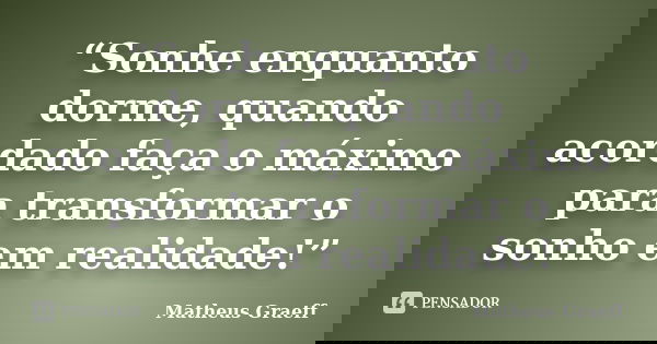 “Sonhe enquanto dorme, quando acordado faça o máximo para transformar o sonho em realidade!”... Frase de Matheus Graeff.