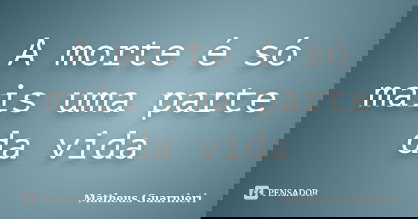 A morte é só mais uma parte da vida... Frase de Matheus Guarnieri.