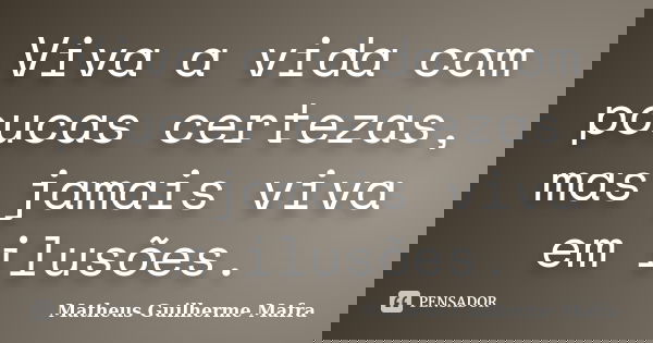 Viva a vida com poucas certezas, mas jamais viva em ilusões.... Frase de Matheus Guilherme Mafra.