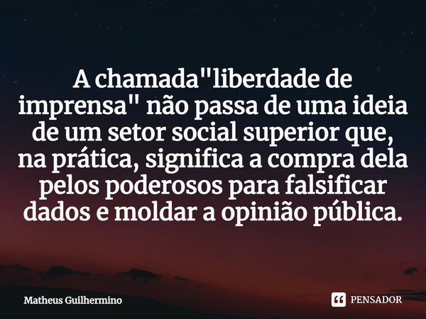 A chamada "liberdade de imprensa" não passa de uma ideia de um setor social superior que, na prática, significa a compra dela pelos poderosos para fal... Frase de Matheus Guilhermino.