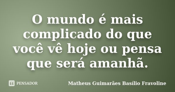 O mundo é mais complicado do que você vê hoje ou pensa que será amanhã.... Frase de Matheus Guimarães Basílio Fravoline.