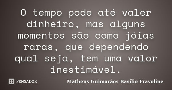 O tempo pode até valer dinheiro, mas alguns momentos são como jóias raras, que dependendo qual seja, tem uma valor inestimável.... Frase de Matheus Guimarães Basílio Fravoline.