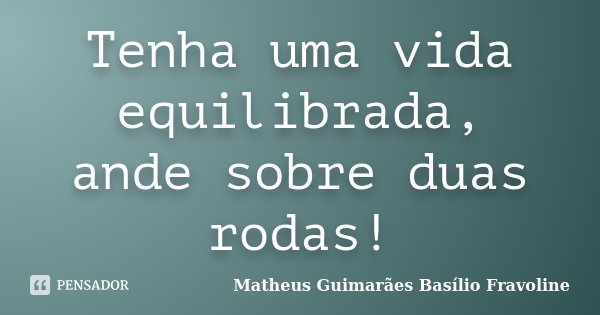 Tenha uma vida equilibrada, ande sobre duas rodas!... Frase de Matheus Guimarães Basílio Fravoline.