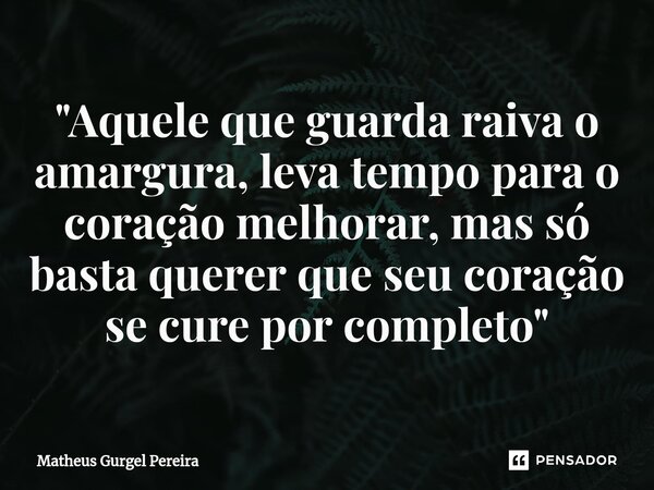 ⁠"Aquele que guarda raiva o amargura, leva tempo para o coração melhorar, mas só basta querer que seu coração se cure por completo"... Frase de Matheus Gurgel Pereira.