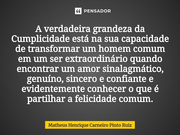 ⁠A verdadeira grandeza da Cumplicidade está na sua capacidade de transformar um homem comum em um ser extraordinário quando encontrar um amor sinalagmático, gen... Frase de Matheus Henrique Carneiro Pinto Ruiz.