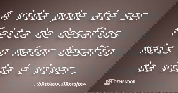 A vida pode até ser feita de desafios mais o maior desafio da vida é viver.... Frase de Matheus Henrique.
