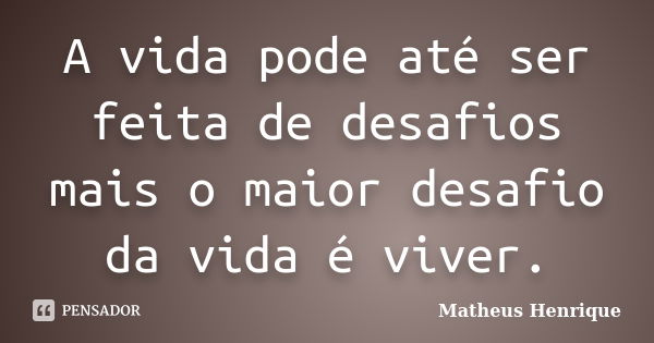 A vida pode até ser feita de desafios mais o maior desafio da vida é viver.... Frase de Matheus Henrique.