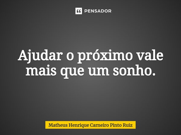 ⁠Ajudar o próximo vale mais que um sonho.... Frase de Matheus Henrique Carneiro Pinto Ruiz.