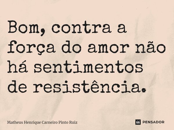 ⁠Bom, contra a força do amor não há sentimentos de resistência.... Frase de Matheus Henrique Carneiro Pinto Ruiz.