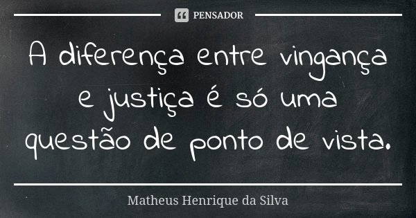 A diferença entre vingança e justiça é só uma questão de ponto de vista.... Frase de Matheus Henrique da Silva.