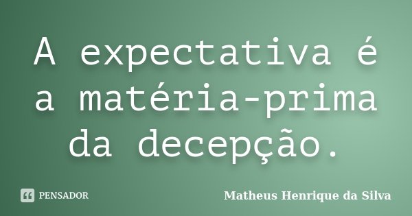 A expectativa é a matéria-prima da decepção.... Frase de Matheus Henrique da Silva.