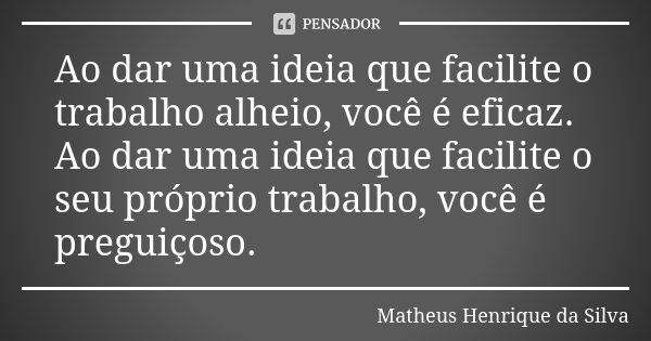 Ao dar uma ideia que facilite o trabalho alheio, você é eficaz. Ao dar uma ideia que facilite o seu próprio trabalho, você é preguiçoso.... Frase de Matheus Henrique da Silva.