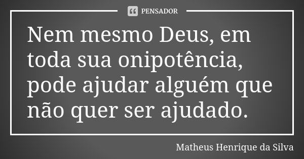 Nem mesmo Deus, em toda sua onipotência, pode ajudar alguém que não quer ser ajudado.... Frase de Matheus Henrique da Silva.