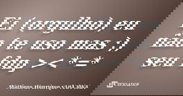 Ei (orgulho) eu não te uso mas ;) seu fdp >< *=*... Frase de Matheus Henrique v1d4 l0k4.