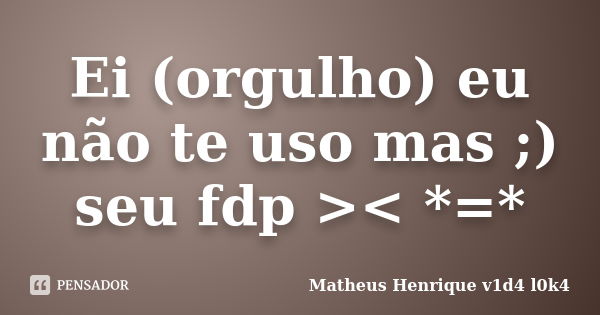 Ei (orgulho) eu não te uso mas ;) seu fdp >< *=*... Frase de Matheus Henrique v1d4 l0k4.