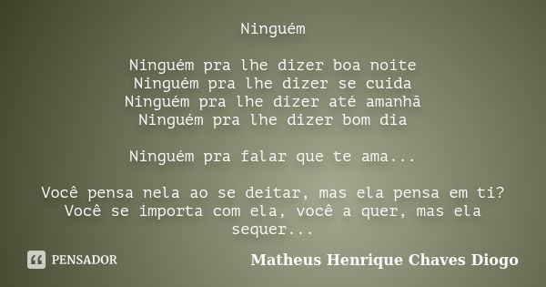 Ninguém Ninguém pra lhe dizer boa noite Ninguém pra lhe dizer se cuida Ninguém pra lhe dizer até amanhã Ninguém pra lhe dizer bom dia Ninguém pra falar que te a... Frase de Matheus Henrique Chaves Diogo.