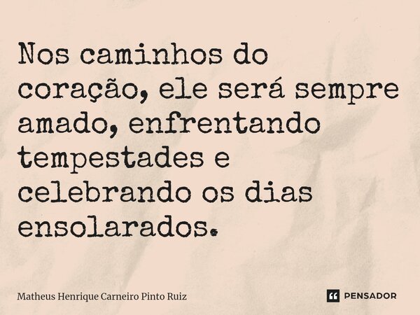 Nos caminhos do coração, ele será sempre amado, enfrentando tempestades e celebrando os dias ensolarados.... Frase de Matheus Henrique Carneiro Pinto Ruiz.