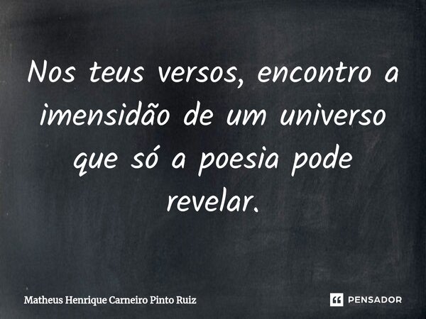 ⁠Nos teus versos, encontro a imensidão de um universo que só a poesia pode revelar.... Frase de Matheus Henrique Carneiro Pinto Ruiz.
