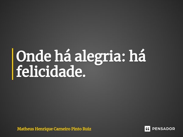 ⁠Onde há alegria: há felicidade.... Frase de Matheus Henrique Carneiro Pinto Ruiz.