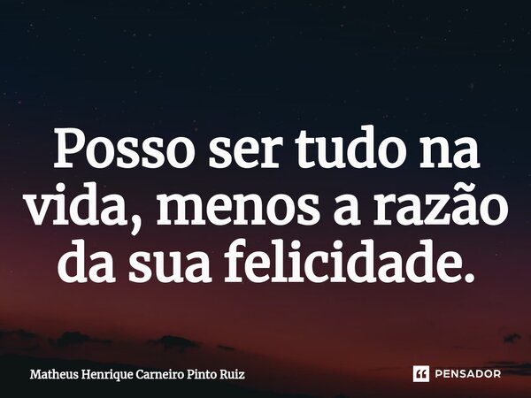 ⁠Posso ser tudo na vida, menos a razão da sua felicidade.... Frase de Matheus Henrique Carneiro Pinto Ruiz.