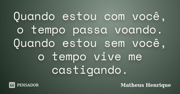 Quando estou com você, o tempo passa voando. Quando estou sem você, o tempo vive me castigando.... Frase de Matheus Henrique.