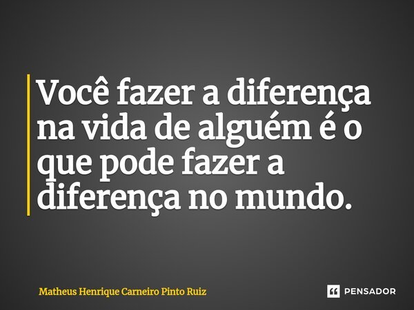 ⁠Você fazer a diferença na vida de alguém é o que pode fazer a diferença no mundo.... Frase de Matheus Henrique Carneiro Pinto Ruiz.