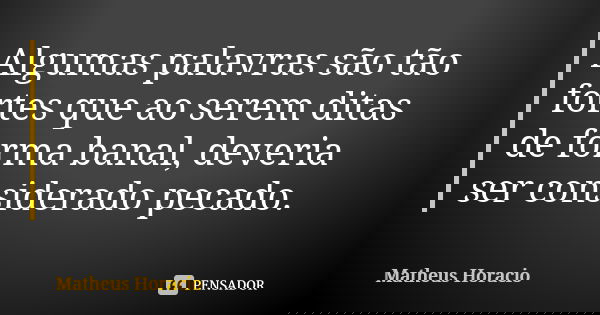 Algumas palavras são tão fortes que ao serem ditas de forma banal, deveria ser considerado pecado.... Frase de Matheus Horacio.