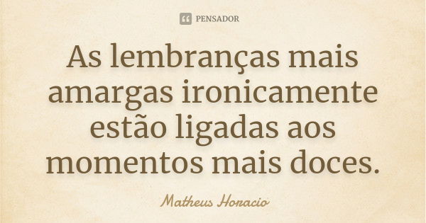 As lembranças mais amargas ironicamente estão ligadas aos momentos mais doces.... Frase de Matheus Horacio.