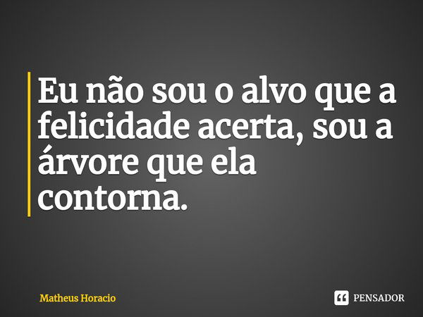 Eu não sou o alvo que a felicidade acerta, sou a árvore que ela contorna.⁠... Frase de Matheus Horacio.