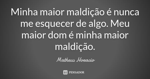 Minha maior maldição é nunca me esquecer de algo. Meu maior dom é minha maior maldição.... Frase de Matheus Horacio.