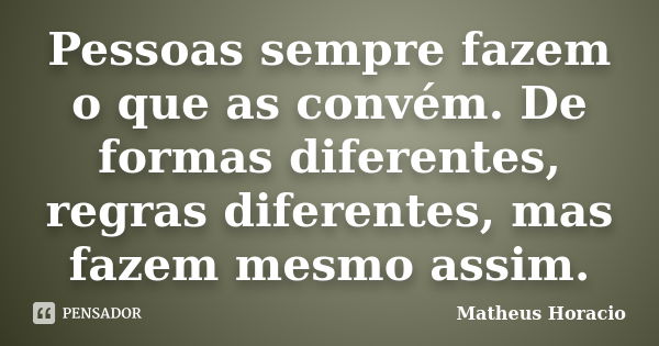 Pessoas sempre fazem o que as convém. De formas diferentes, regras diferentes, mas fazem mesmo assim.... Frase de Matheus Horácio.