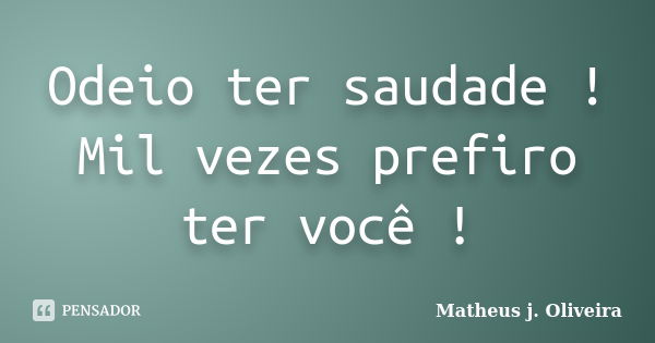 Odeio ter saudade ! Mil vezes prefiro ter você !... Frase de Matheus j. Oliveira.