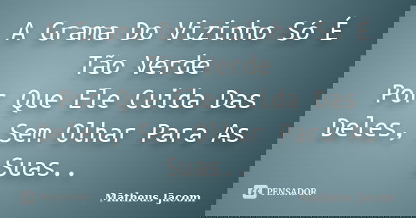 A Grama Do Vizinho Só É Tão Verde Por Que Ele Cuida Das Deles, Sem Olhar Para As Suas..... Frase de Matheus Jacom.