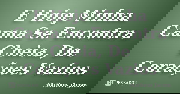 E Hoje Minha Cama Se Encontra Cheia, De Corações Vazios... Frase de Matheus jacom.
